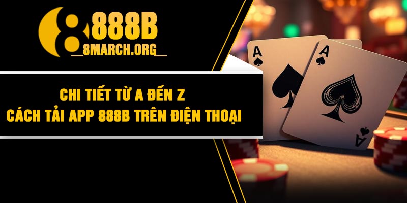 Chi Tiết Từ A Đến Z Cách Tải App 888B Trên Điện Thoại