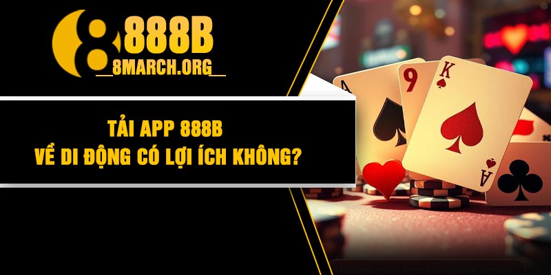 Tải App 888B Về Di Động Có Lợi Ích Không?