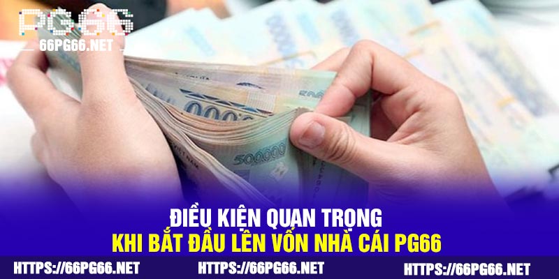 Điều kiện quan trọng khi bắt đầu lên vốn nhà cái PG66