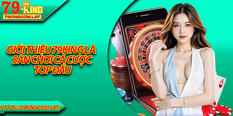 Giới thiệu 79King là sân chơi cá cược top đầu