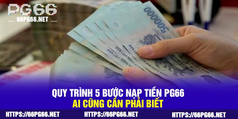 Quy trình 5 bước nạp tiền PG66 ai cũng cần phải biết